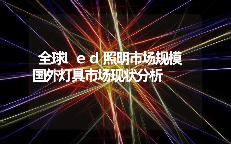 全球led照明市场规模 国外灯具市场现状分析